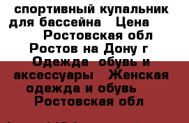 спортивный купальник для бассейна › Цена ­ 1 100 - Ростовская обл., Ростов-на-Дону г. Одежда, обувь и аксессуары » Женская одежда и обувь   . Ростовская обл.